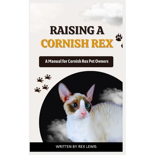 Raising a Cornish Rex: A Manual for Cornish Rex Pet Owners