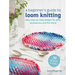 A Beginner's Guide to Loom Knitting: Easy Step-By-Step Designs for Gifts, Accessories, and the Home