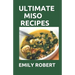 Ultimate Miso Recipes: 70+ Healthy and Delicious Recipes That Will Blow Your Mind