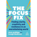 The Focus Fix: Finding Clarity, Creativity and Resilience in an Overwhelming World