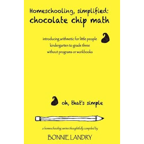Homeschooling, simplified: chocolate chip math: introducing arithmetic for little people, kindergarten to grade three, without programs or workbooks