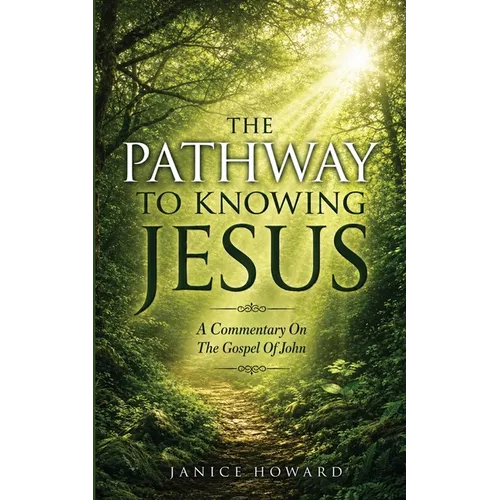 The Pathway to Knowing Jesus: A Commentary on The Gospel of John