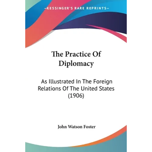 The Practice Of Diplomacy: As Illustrated In The Foreign Relations Of The United States (1906) - Paperback