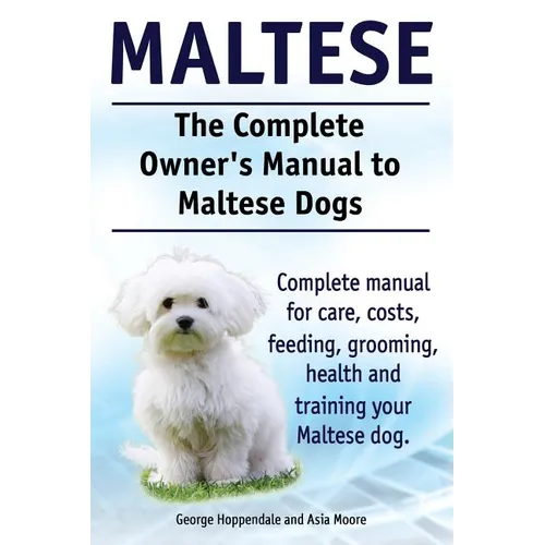 Maltese. The Complete Owners manual to Maltese dogs. Complete manual for care, costs, feeding, grooming, health and training your Maltese dog.