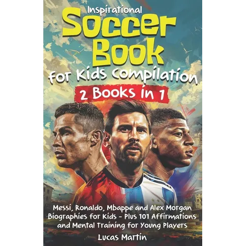 Inspirational Soccer Books for Kids 2 In 1: Lionel Messi, Cristiano Ronaldo, Kylian Mbappe, and Alex Morgan biographies for kids - Plus 101 Affirmatio