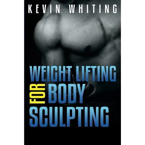 Weight Lifting for Body Sculpting: Build Your Dream Body thru Weight Lifting