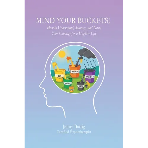 Mind Your Buckets!: How to Understand, Manage, and Grow Your Capacity for a Happier Life