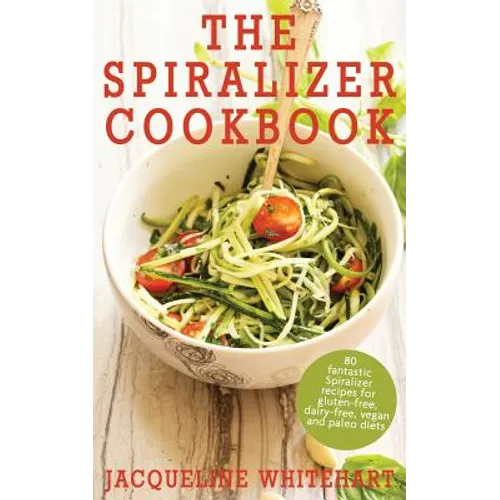The Spiralizer Cookbook: Spiralizer Recipes for gluten-free, dairy-free, vegan and paleo diets