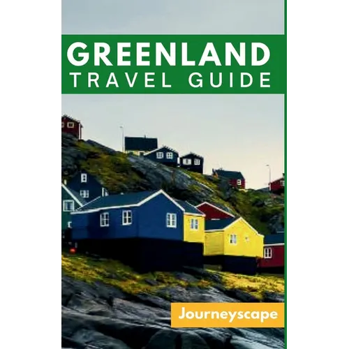 Greenland Travel Guide: The Ultimate Guide to the Arctic Wonderland
