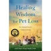Healing Wisdom for Pet Loss: An Animal Lover's Guide to Grief