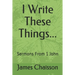 I Write These Things...: Sermons From 1 John
