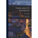 Paris and its Environs: Displayed in a Series of two Hundred Picturesque Views, From Original Drawi