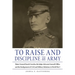 To Raise and Discipline an Army: Major General Enoch Crowder, the Judge Advocate General's Office, and the Realignment of Civil and Military Relations