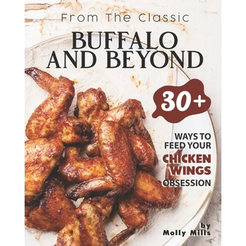 From the Classic Buffalo and Beyond: 30+ Ways to Feed your Chicken Wings Obsession