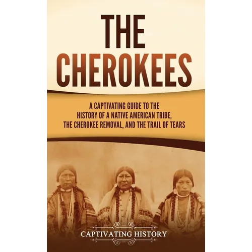 The Cherokees: A Captivating Guide to the History of a Native American Tribe, the Cherokee Removal, and the Trail of Tears