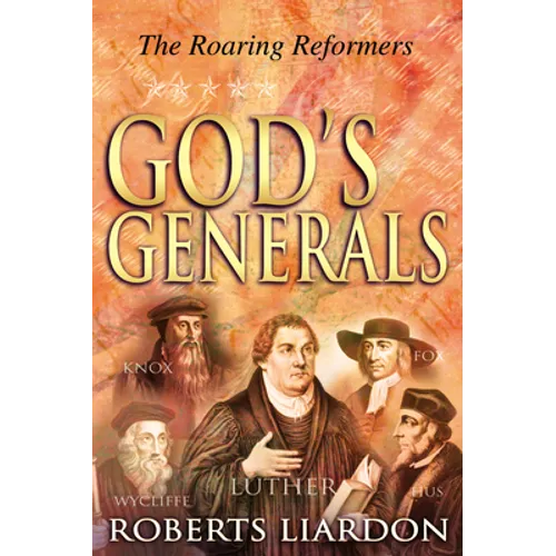 God's Generals: The Roaring Reformers (Spiritual Biographies from the Reformation, Including Martin Luther, John Calvin, John Wycliffe