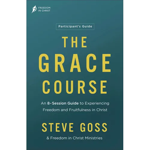 The Grace Course Participant's Guide: An 8-Session Guide to Experiencing Freedom and Fruitfulness in Christ