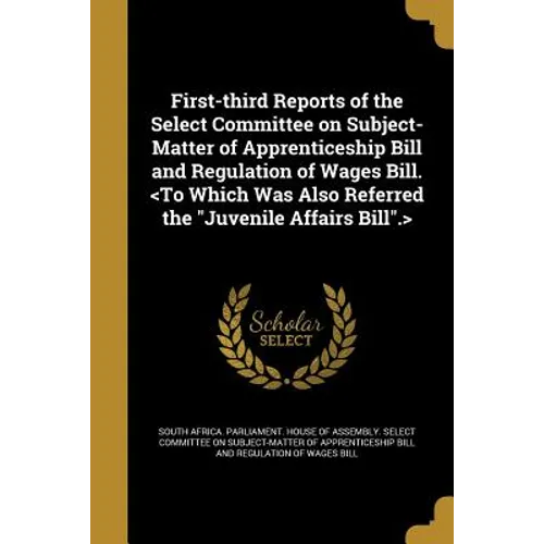 First-third Reports of the Select Committee on Subject-Matter of Apprenticeship Bill and Regulation of Wages Bill.