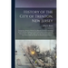 History of the City of Trenton, New Jersey: Embracing a Period of Nearly Two Hundred Years, Commencing in 1676, the First Settlement of the Town, and