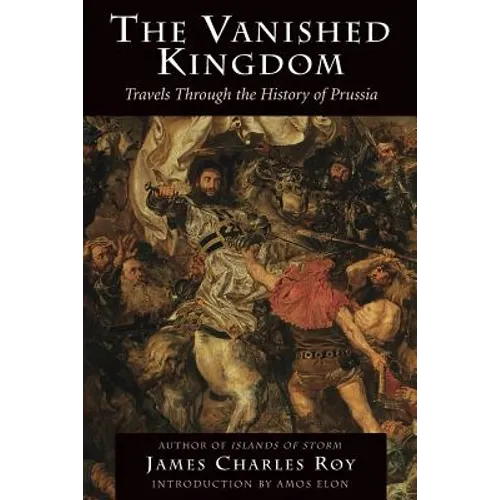 The Vanished Kingdom: Travels Through the History of Prussia