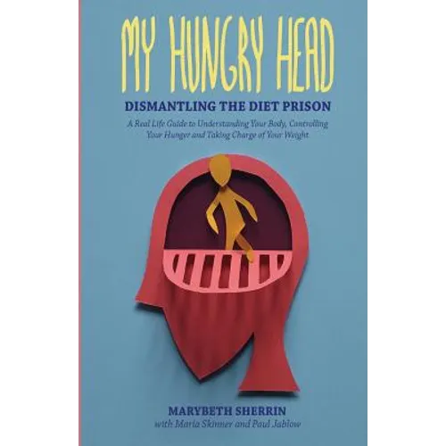 My Hungry Head: Dismantling the Diet Prison: A Real Life Guide to Understanding Your Body, Controlling Your Hunger and Taking Charge of Your Weight
