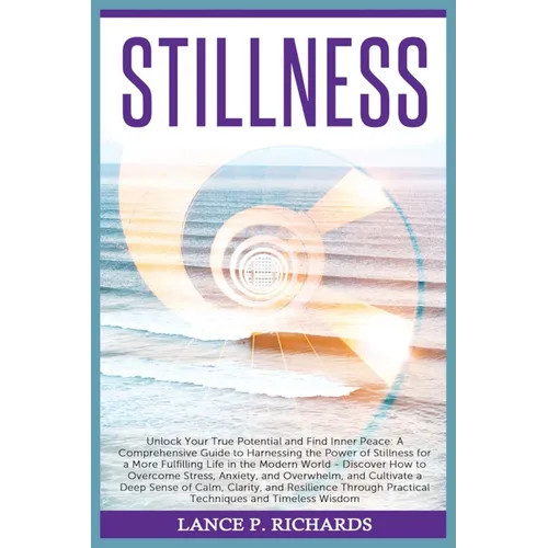 Stillness: Unlock Your True Potential and Find Inner Peace: A Comprehensive Guide to Harnessing the Power of Stillness for a More