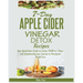 7-Day Apple Cider Vinegar Detox Recipes: Your Quick-Start Guide to Losing 15LBS in 7-Days and Jumpstarting your Journey to Permanent Weight Loss