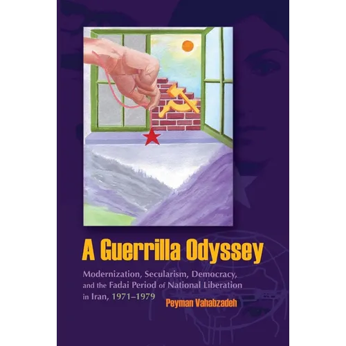 A Guerrilla Odyssey: Modernization, Secularism, Democracy, and Fadai Period of National Liberation in Iran, 1971-1979
