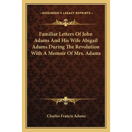 Familiar Letters Of John Adams And His Wife Abigail Adams During The Revolution With A Memoir Of Mrs. Adams