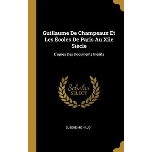 Guillaume De Champeaux Et Les Écoles De Paris Au Xiie Siècle: D'après Des Documents Inédits
