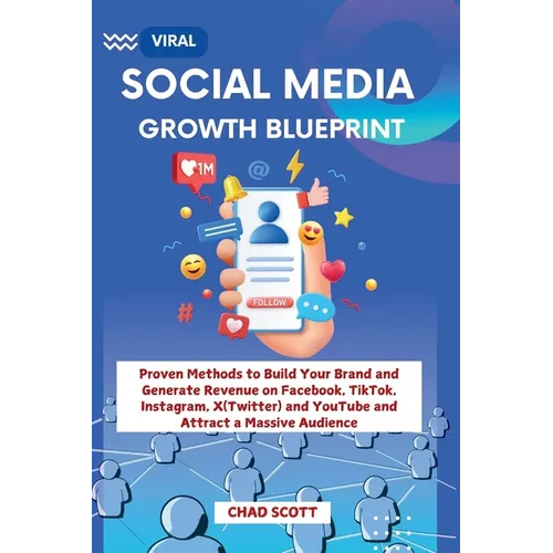 Viral Social Media Growth Blueprint: Proven Methods to Build Your Brand and Generate Revenue on Facebook, TikTok, Instagram, X(Twitter) and YouTube an