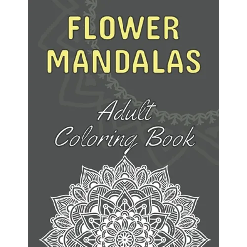 Flower Mandalas: Adult Coloring Book: 60 Beautiful Floral Mandalas The Perfect Anti-Stress Book With Relaxing And Stress Relieving Patterns Mandala Co