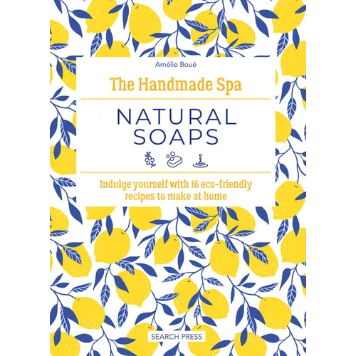 The Handmade Spa: Natural Soaps: Indulge Yourself with 16 Eco-Friendly Recipes to Make at Home