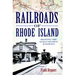 Railroads of Rhode Island: Shaping the Ocean State's Railways