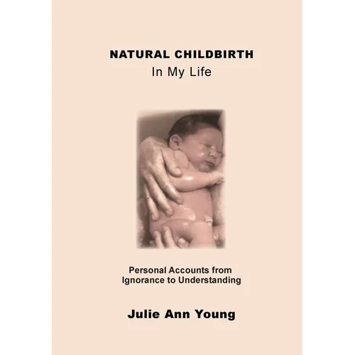 NATURAL CHILDBIRTH In My Life: Personal Accounts from Ignorance to Understanding