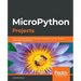 MicroPython Projects: A do-it-yourself guide for embedded developers to build a range of applications using Python