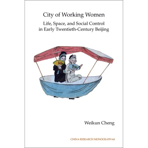 City of Working Women: Life, Space, and Social Control in Early Twentieth-Century Beijing Volume 64