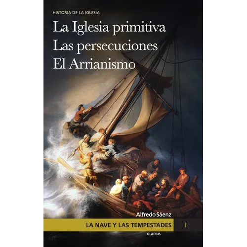 La nave y las tempestades. T. 1: La Sinagoga y la Iglesia primitiva. Las persecuciones del Imperio Romano. El arrianismo