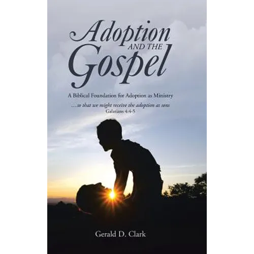 Adoption and the Gospel: A Biblical Foundation for Adoption as Ministry