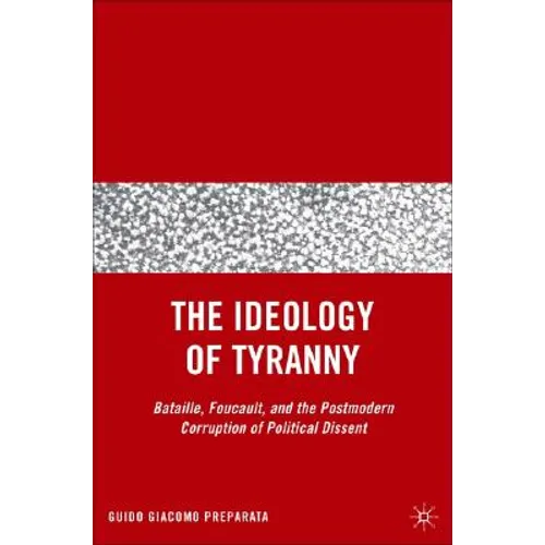 The Ideology of Tyranny: Bataille, Foucault, and the Postmodern Corruption of Political Dissent