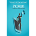 Video Podcasting Primer: A Beginner's Guide to the Basics