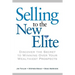 Selling to the New Elite: Discover the Secret to Winning Over Your Wealthiest Prospects