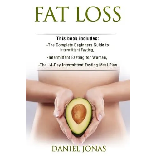 Fat Loss: 3 Manuscripts: The Complete Beginners Guide to Permanent Fat Loss, Lean Muscle and Healthy Living, Intermittent Fastin