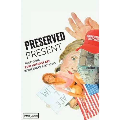 Preserved Present: Redefining Post Internet Art In The Era of Fake News