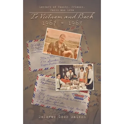To Vietnam and Back 1967 - 1968: Letters of Family, Friends, Faith and Love