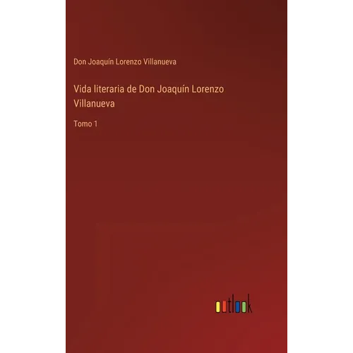 Vida literaria de Don Joaquín Lorenzo Villanueva: Tomo 1