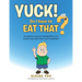 Yuck! - Do I Have to Eat That?: Are Grown-Ups Just Saying This or Is It Really Important That I Eat Healthily?