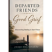 Departed Friends-Good Grief: Discovering Healing in Hard Times