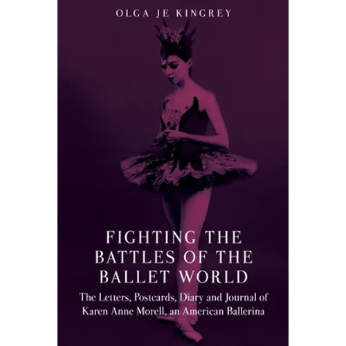 Fighting the Battles of the Ballet World: The Letters, Postcards, Diary and Journal of Karen Anne Morell, an American Ballerina