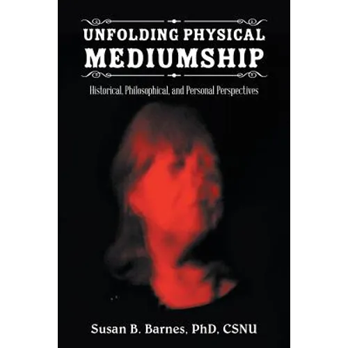 Unfolding Physical Mediumship: Historical, Philosophical, and Personal Perspectives